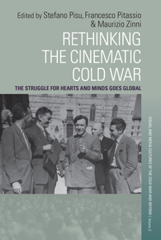 Rethinking the Cinematic Cold War: The Struggle for Hearts and Minds Goes Global (Visual and Media Cultures of the Cold War and Beyond, 3)