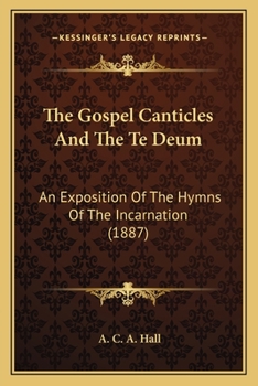 Paperback The Gospel Canticles And The Te Deum: An Exposition Of The Hymns Of The Incarnation (1887) Book