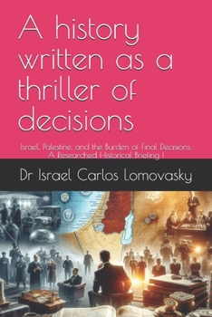 A history written as a thriller of decisions: Israel, Palestine, and the Burden of Final Decisions. A Researched Historical Briefing I (A Final-Offer ... Blueprint for Israeli–Palestinian Partition)