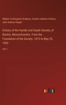 Hardcover History of the Handel and Haydn Society, of Boston, Massachusetts. From the Foundation of the Society. 1815 to May 25, 1903: Vol. I Book