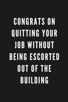 Congrats On Quitting Your Job Without Being Escorted Out Of The Building: Funny Gift for Coworkers & Friends | Blank Work Journal with Sarcastic ... Secret Santa, Birthday, Retirement or Leaving