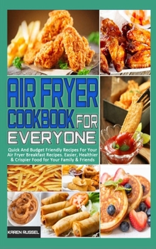 Air Fryer Cookbook for Everyone: Quick And Budget Friendly Recipes For Your Air Fryer Breakfast Recipes. Easier, Healthier & Crispier Food for Your Family & Friends