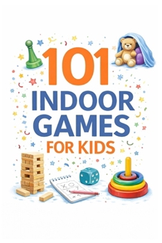 101 Indoor Games for Kids: Screen-Free, Easy & Low-Prep Games for Home, Rainy Days & Family Fun (101 Families)