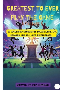 THE GREATEST TO EVER PLAY THE GAME: Volume one: 10 Legendary stories for soccer icons, Epic Records, and Real-life superheroes