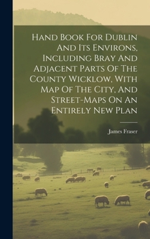 Hardcover Hand Book For Dublin And Its Environs, Including Bray And Adjacent Parts Of The County Wicklow, With Map Of The City, And Street-maps On An Entirely N Book