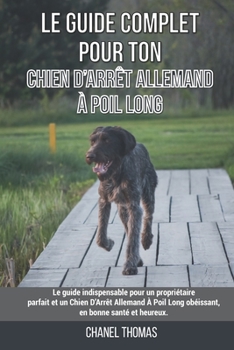 Paperback Le guide complet pour ton Chien D'Arrêt Allemand À Poil Long: Le guide indispensable pour un propriétaire parfait et un Chien D'Arrêt Allemand À Poil [French] Book