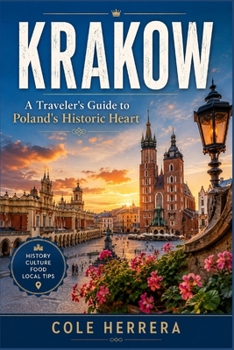 Krakow: A Traveler’s Guide to Poland’s Historic Heart — Old Town, Wawel Castle, Kazimierz, Auschwitz-Birkenau & Beyond