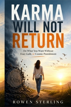 Karma Will Not Return: Do What You Want Without Fear, Guilt, or Cosmic Punishment