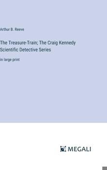 Hardcover The Treasure-Train; The Craig Kennedy Scientific Detective Series: in large print Book