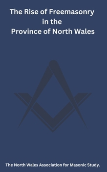 The Rise of Freemasonry in the Province of North Wales (The North Wales Association for Masonic Study)