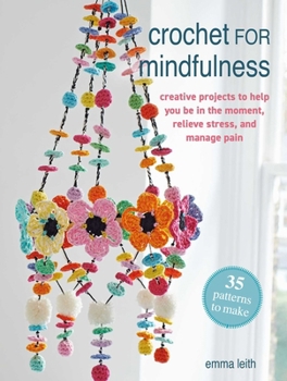 Paperback Crochet for Mindfulness: 35 Patterns to Make: Creative Projects to Help You Be in the Moment, Relieve Stress, and Manage Pain Book