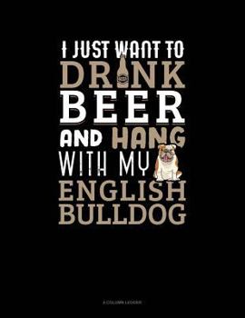 Paperback I Just Want to Drink Beer & Hang with My English Bulldog: 4 Column Ledger Book