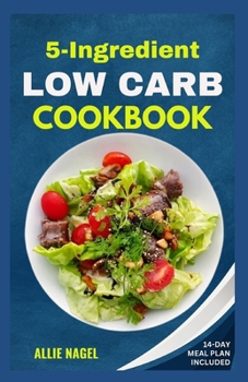 Paperback 5 Ingredient Low Carb Cookbook: Quick, Easy and Delicious High Protein, Low Sugar Diet Recipes & Meal Plan That Support Weight Loss Book