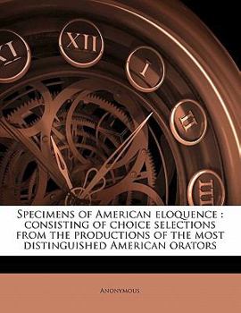 Paperback Specimens of American Eloquence: Consisting of Choice Selections from the Productions of the Most Distinguished American Orators Book