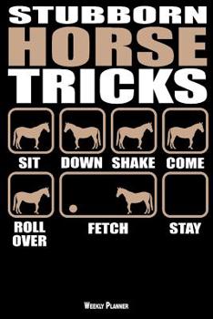 Stubborn Horse Tricks Weekly Planner : A 6 Month - 180 Daily - 26 Week Journal Planner Calendar Schedule Organizer Appointment Notebook, Monthly Planner, to Do, Grocery Shopping List ... Happiness Gra