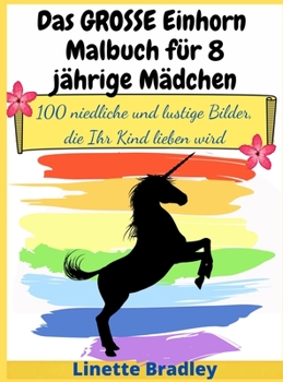 Das GROSSE Einhorn-Malbuch für 8-jährige Mädchen: 100 niedliche und lustige Bilder, die Ihr Kind lieben wird