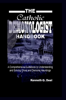 Paperback The Catholic Demonologist Handbook: A Comprehensive guidebook to understanding, diagnosing and solving Ghost and Demonic Hauntings. Book