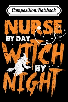 Composition Notebook: Womens Nurse By Day Witch By Nigh Funny Halloween  Journal/Notebook Blank Lined Ruled 6x9 100 Pages