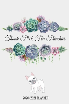 Thank F'ck For Frenchies: Cute Frenchie Lovers 2020 Planner - French Bulldog Themed Day to Day Organiser, Perfect for Home, Office, for Work or for School