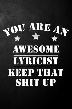 You Are An Awesome Lyricist Keep That Shit Up: Lyricist Journal / Notebook / Diary / Funny Gift For Lyricists, Songwriters, Singers, Rappers, Hip Hop ... Rap Fans ( 6 x 9 - 120 Blank Lined Pages )