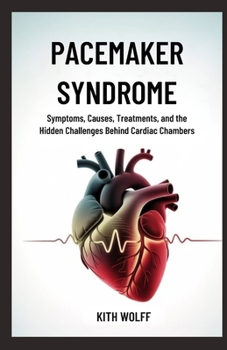 Pacemaker Syndrome: Symptoms, Causes, Treatments, and the Hidden Challenges Behind Cardiac Chambers