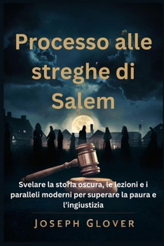 Processo alle streghe di Salem: Svelare la storia oscura, le lezioni e i paralleli moderni per superare la paura e l’ingiustizia (Italian Edition)