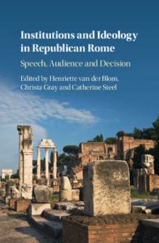 Institutions and Ideology in Republican Rome: Speech, Audience and Decision