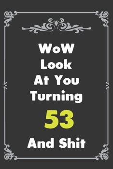 Look At You Turning 53  And Shit: 6''x9'' Lined Writing Notebook Journal, 100 Pages -  Gag Gift Idea Or Friends Can Fill With Congratulatory Birthday Wishes.