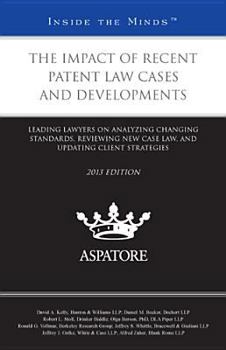 The Impact of Recent Patent Law Cases and Developments, 2013 Ed.: Leading Lawyers on Analyzing Changing Standards, Reviewing New Case Law, and Updating Client Strategies (Inside the Minds)