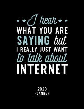 I Hear What You Are Saying I Really Just Want To Talk About Internet 2020 Planner: Internet Fan 2020 Calendar, Funny Design, 2020 Planner for Internet Lover, Christmas Gift for Internet Lover