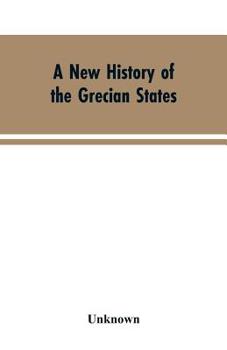 A New History of the Grecian States: From Their Earliest Period to Their Extinction by the Ottomans