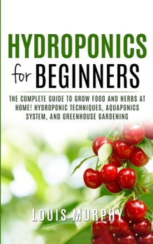 Paperback Hydroponics for Beginners: The complete guide to grow food and herbs at home! (Hydroponic Techniques, Aquaponics System, and Greenhouse Gardening Book