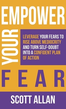 Hardcover Empower Your Fear: Leverage Your Fears To Rise Above Mediocrity and Turn Self-Doubt Into a Confident Plan of Action Book