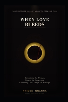WHEN LOVE BLEEDS: Recognising the Wounds, Naming the Enemy, and Recovering God's Design for Marriage