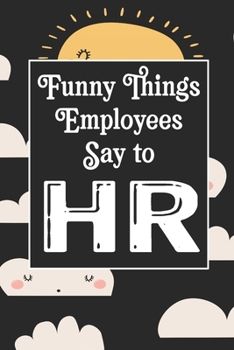 Funny Things Employees Say To HR: Human Resources Inspirational Quotes Journal & Notebook Appreciation Gift For Journaling, Note Taking And Jotting Down Ideas