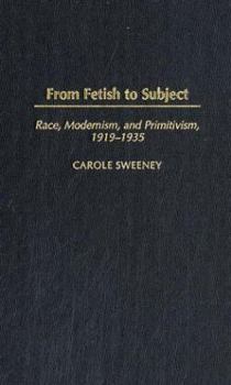 Hardcover From Fetish to Subject: Race, Modernism, and Primitivism, 1919-1935 Book