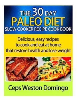 30 Day Paleo Diet Slow Cooker Recipe Cookbook: Delicious Easy Recipes to Cook and Eat at Home That Restore Health and Lose Weight