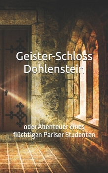 Geister-Schloss Dohlenstein: oder Abenteuer eines flüchtigen Pariser Studenten (Historisches Bucharchiv) (German Edition)