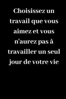 Choisissez un travail que vous aimez et vous n'aurez pas à travailler un seul jour de votre vie: Journal A5 ligné original de 119 pages- Une belle idée de cadeau pour vos amis (French Edition)
