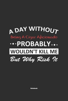 Paperback A Day Without Being A Cigar Aficionado Probably Wouldn't Kill Me But Why Risk It Notebook: NoteBook / Journla Being A Cigar Aficionado Gift, 120 Pages Book