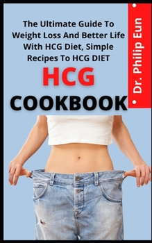 HCG Diet Cookbook: The Ultimate Guide To Weight Loss, And Better Life With HCG Diet, Simple Recipes To HCG Diet