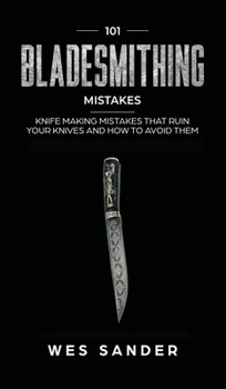 Hardcover 101 Bladesmithing Mistakes: Knife Making Mistakes That Ruin Your Knives and How to Avoid Them Book