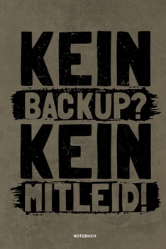 Kein Backup Kein Mitleid - Notizbuch: Für Administratoren | Notizbuch Tagebuch ... | Informatiker, Programmierer, Studenten, Entwickler, Coder, Admin, Nerd (German Edition)