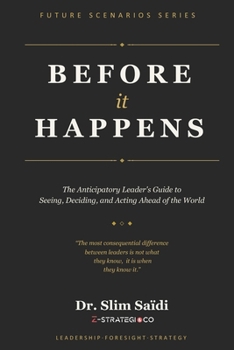 Before It Happens: The Anticipatory Leader’s Guide to Seeing, Deciding, and Acting Ahead of the World (FUTURE SCENARIOS SERIES - Reading the signals. Mapping tomorrow.)