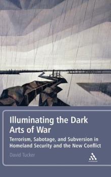 Hardcover Illuminating the Dark Arts of War: Terrorism, Sabotage, and Subversion in Homeland Security and the New Conflict Book
