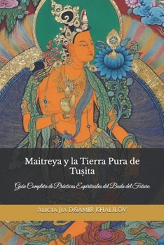 Maitreya y la Tierra Pura de Tu?ita: Guía Completa de Prácticas Espirituales del Buda del Futuro (Doctrinas y Prácticas del Budismo) (Spanish Edition)
