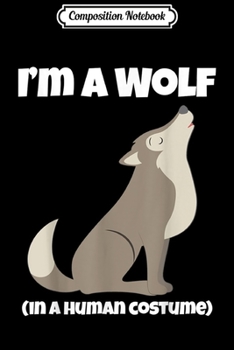 Composition Notebook: Wolf Costume I'm a Wolf in a Human Costume Funny Howling  Journal/Notebook Blank Lined Ruled 6x9 100 Pages