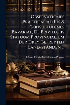 Paperback Observationes Practicae Ad Ius & Consuetudines Bavariae, De Privilegiis Statuum Provincialium Der Drey Gefreyten Land-ständen ...: Ad Usum Auditorii A Book