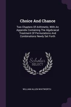 Paperback Choice And Chance: Two Chapters Of Arithmetic, With An Appendix Containing The Algebraical Treatment Of Permutations And Combinations New Book