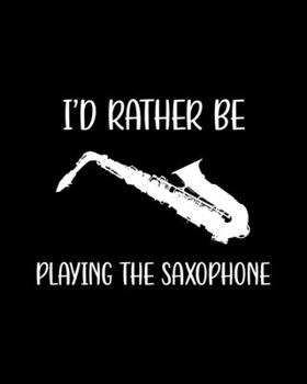 Paperback I'd Rather Be Playing the Saxophone: Saxophone Gift for People Who Love to Play the Saxophone - Funny Saying on Black and White Cover Design for Music Book